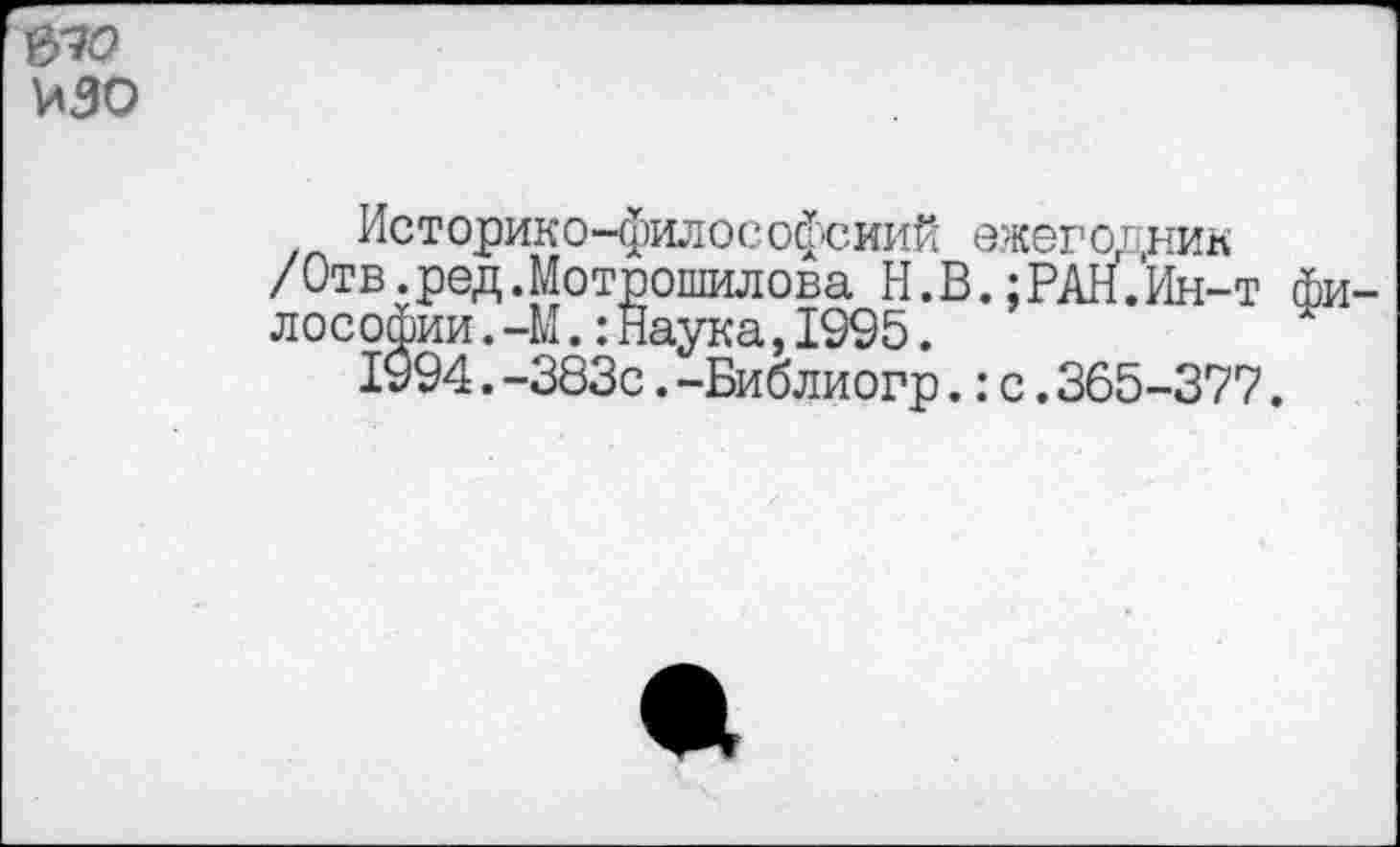 ﻿Историко-философский ежегодник /Отв.ред.Мотрошилова И.В.;РАН.Ин-т лософии. -М.:Наука,1995.
1994.-383с.-Библиогр.:с.365-377.